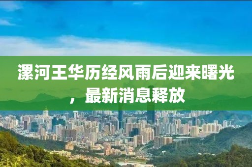 漯河王華歷經(jīng)風(fēng)雨后迎來(lái)曙光，最新消息釋放