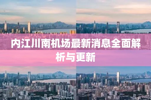 內(nèi)江川南機場最新消息全面解析與更新