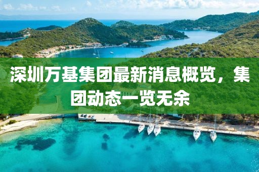 深圳萬基集團最新消息概覽，集團動態(tài)一覽無余