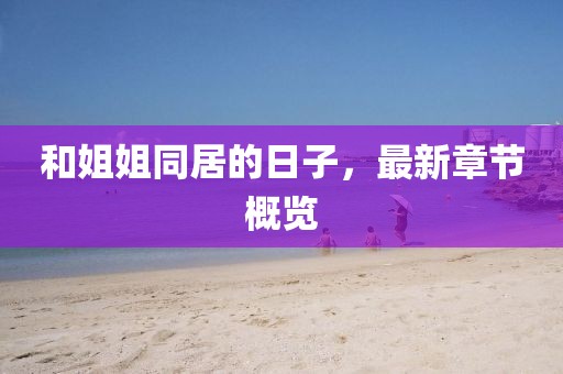 和姐姐同居的日子，最新章節(jié)概覽