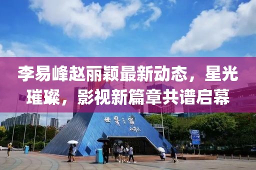 李易峰趙麗穎最新動態(tài)，星光璀璨，影視新篇章共譜啟幕