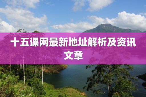 十五課網(wǎng)最新地址解析及資訊文章