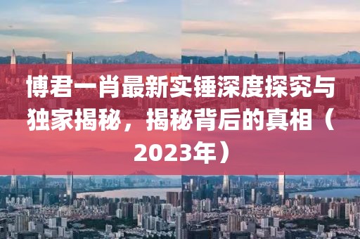 博君一肖最新實錘深度探究與獨家揭秘，揭秘背后的真相（2023年）