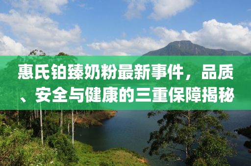 惠氏鉑臻奶粉最新事件，品質(zhì)、安全與健康的三重保障揭秘