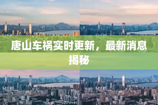 唐山車禍實(shí)時(shí)更新，最新消息揭秘