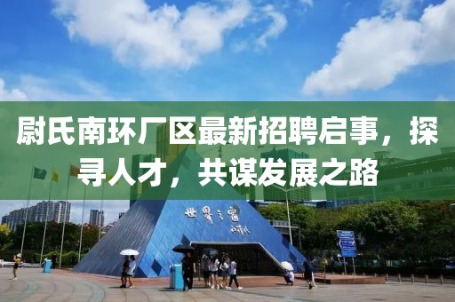 尉氏南環(huán)廠區(qū)最新招聘啟事，探尋人才，共謀發(fā)展之路