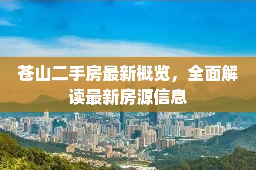 蒼山二手房最新概覽，全面解讀最新房源信息