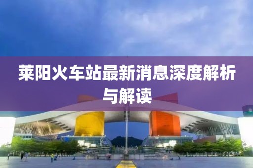 萊陽火車站最新消息深度解析與解讀