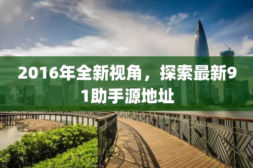 2016年全新視角，探索最新91助手源地址