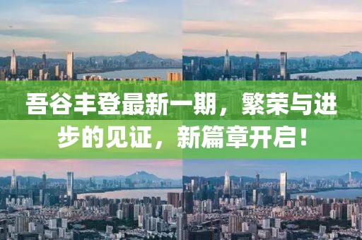 吾谷豐登最新一期，繁榮與進(jìn)步的見證，新篇章開啟！