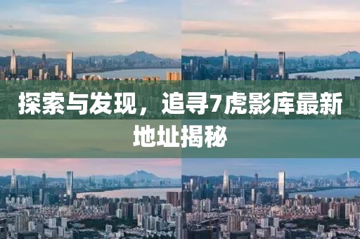 探索與發(fā)現(xiàn)，追尋7虎影庫最新地址揭秘