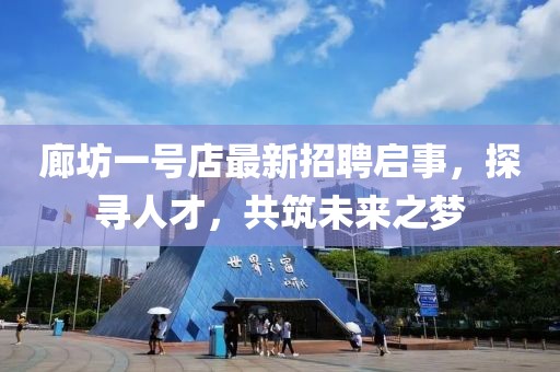 廊坊一號(hào)店最新招聘啟事，探尋人才，共筑未來(lái)之夢(mèng)