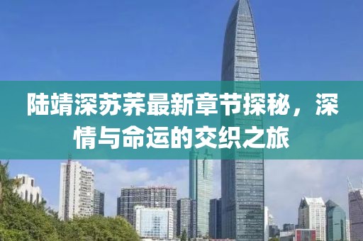 陸靖深蘇蕎最新章節(jié)探秘，深情與命運(yùn)的交織之旅