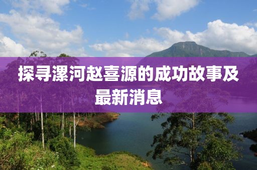探尋漯河趙喜源的成功故事及最新消息