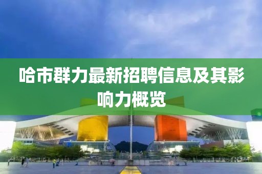 哈市群力最新招聘信息及其影響力概覽