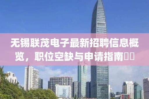 無(wú)錫聯(lián)茂電子最新招聘信息概覽，職位空缺與申請(qǐng)指南??