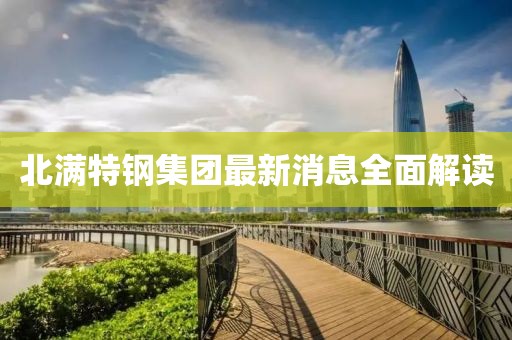 北滿(mǎn)特鋼集團(tuán)最新消息全面解讀