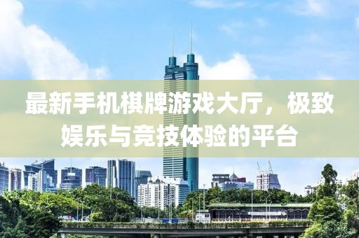 最新手機(jī)棋牌游戲大廳，極致娛樂與競(jìng)技體驗(yàn)的平臺(tái)