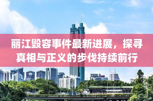 麗江毀容事件最新進(jìn)展，探尋真相與正義的步伐持續(xù)前行