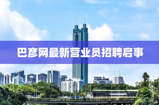巴彥網(wǎng)最新?tīng)I(yíng)業(yè)員招聘啟事