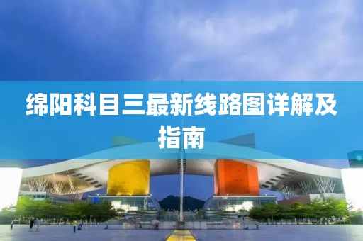 綿陽科目三最新線路圖詳解及指南