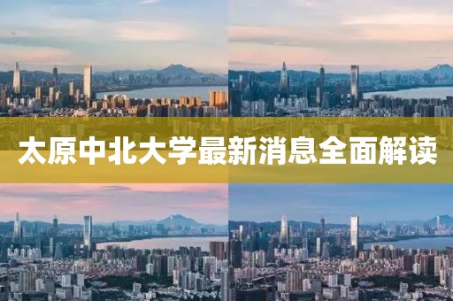 太原中北大學最新消息全面解讀