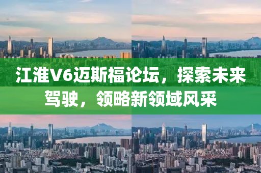 江淮V6邁斯福論壇，探索未來駕駛，領(lǐng)略新領(lǐng)域風(fēng)采