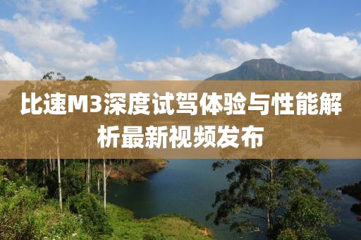 比速M(fèi)3深度試駕體驗(yàn)與性能解析最新視頻發(fā)布