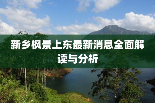 新鄉(xiāng)楓景上東最新消息全面解讀與分析