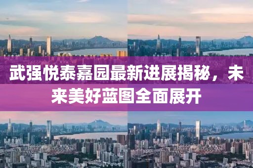 武強(qiáng)悅泰嘉園最新進(jìn)展揭秘，未來美好藍(lán)圖全面展開