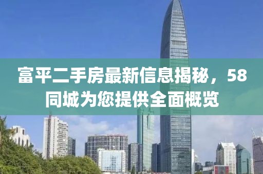富平二手房最新信息揭秘，58同城為您提供全面概覽