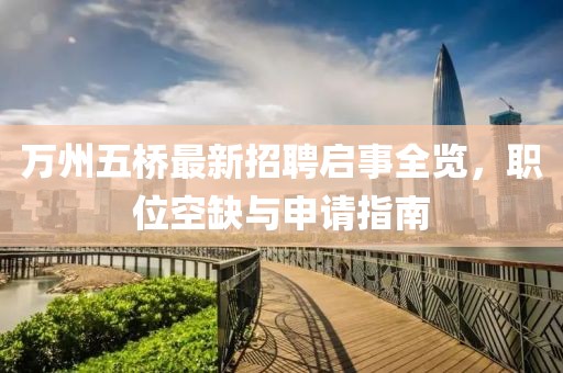 萬州五橋最新招聘啟事全覽，職位空缺與申請(qǐng)指南