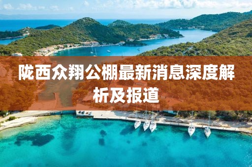 隴西眾翔公棚最新消息深度解析及報(bào)道
