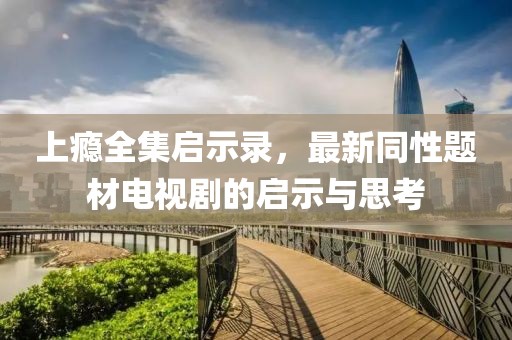 上癮全集啟示錄，最新同性題材電視劇的啟示與思考