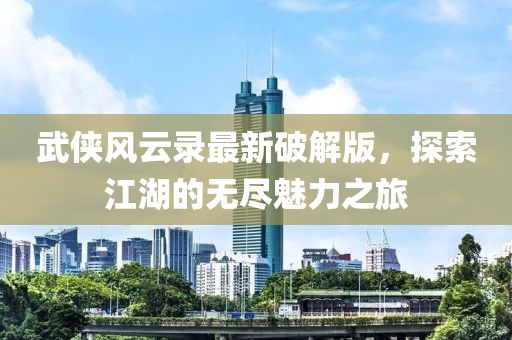 武俠風(fēng)云錄最新破解版，探索江湖的無盡魅力之旅
