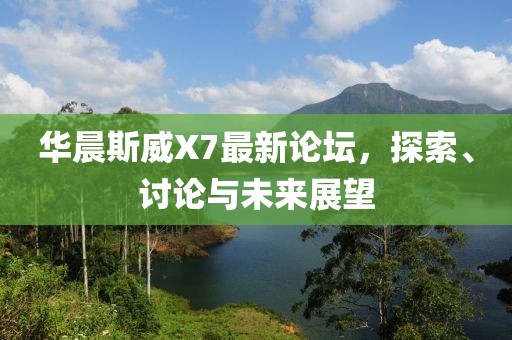華晨斯威X7最新論壇，探索、討論與未來(lái)展望