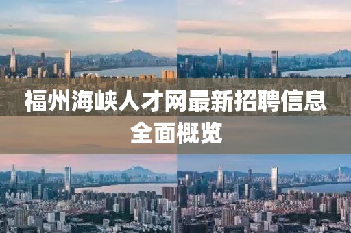 福州海峽人才網(wǎng)最新招聘信息全面概覽