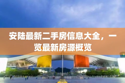 安陸最新二手房信息大全，一覽最新房源概覽