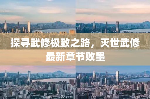 探尋武修極致之路，滅世武修最新章節(jié)敗墨