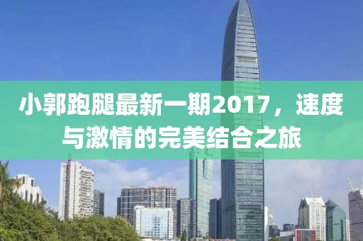 小郭跑腿最新一期2017，速度與激情的完美結(jié)合之旅