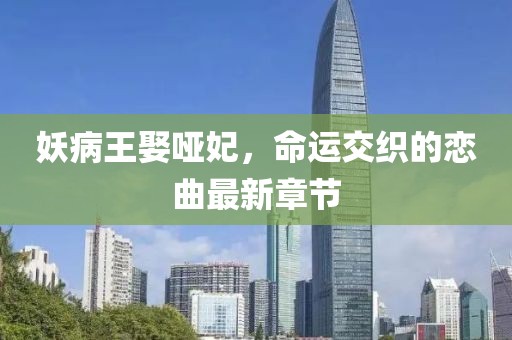 妖病王娶啞妃，命運(yùn)交織的戀曲最新章節(jié)