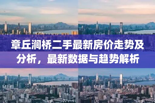 章丘澗橋二手最新房價(jià)走勢及分析，最新數(shù)據(jù)與趨勢解析