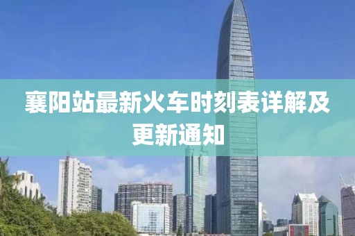 襄陽站最新火車時刻表詳解及更新通知