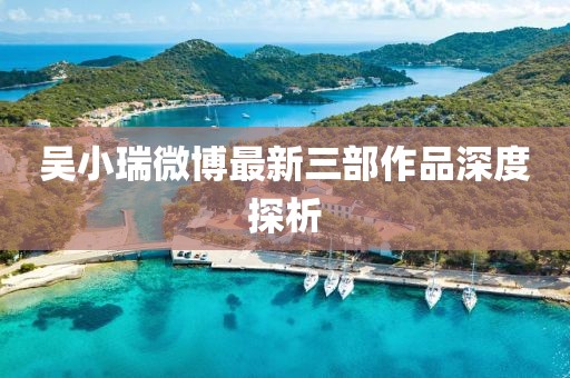 吳小瑞微博最新三部作品深度探析