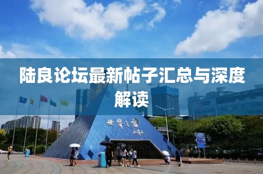 陸良論壇最新帖子匯總與深度解讀
