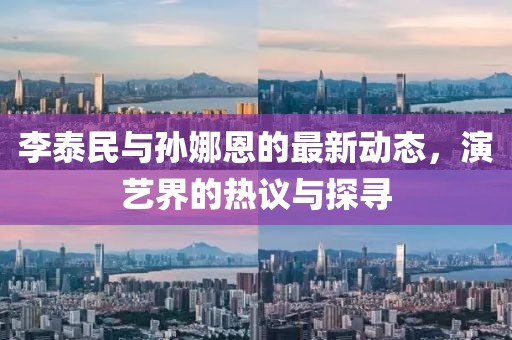 李泰民與孫娜恩的最新動(dòng)態(tài)，演藝界的熱議與探尋