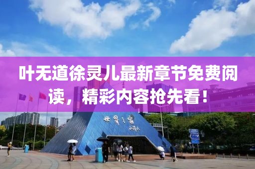葉無道徐靈兒最新章節(jié)免費閱讀，精彩內(nèi)容搶先看！