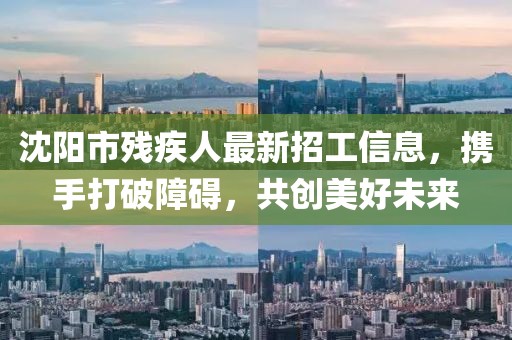 沈陽市殘疾人最新招工信息，攜手打破障礙，共創(chuàng)美好未來