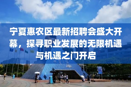 寧夏惠農(nóng)區(qū)最新招聘會盛大開幕，探尋職業(yè)發(fā)展的無限機遇與機遇之門開啟