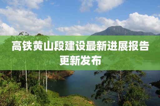 高鐵黃山段建設(shè)最新進(jìn)展報告更新發(fā)布
